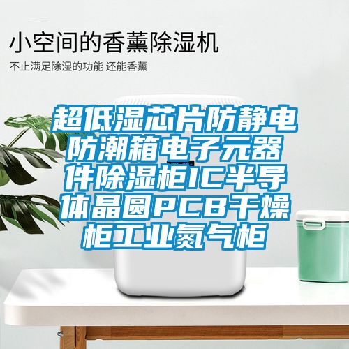 超低濕芯片防靜電防潮箱電子元器件除濕柜IC半導體晶圓PCB干燥柜工業氮氣柜