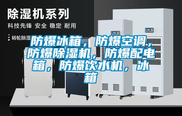 防爆冰箱，防爆空調，防爆除濕機，防爆配電箱，防爆飲水機，冰箱