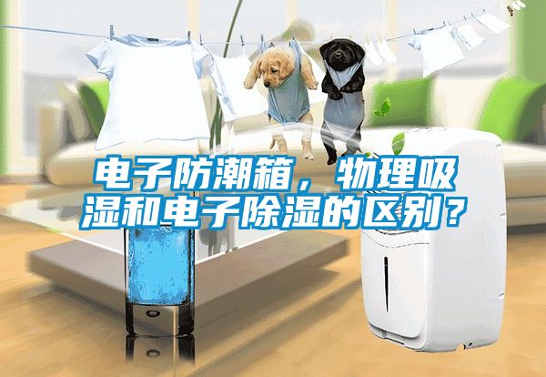 電子防潮箱，物理吸濕和電子除濕的區別？