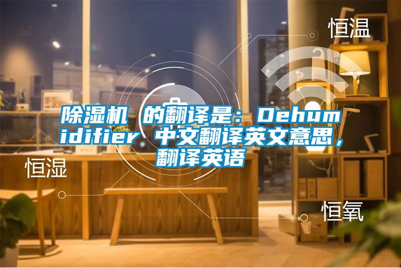 除濕機 的翻譯是：Dehumidifier 中文翻譯英文意思，翻譯英語