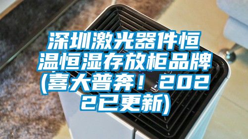 深圳激光器件恒溫恒濕存放柜品牌(喜大普奔！2022已更新)