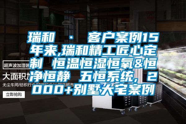 瑞和 · 客戶(hù)案例15年來(lái),瑞和精工匠心定制 恒溫恒濕恒氧&恒凈恒靜 五恒系統(tǒng), 2000+別墅大宅案例