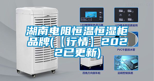 湖南電阻恒溫恒濕柜品牌(【行情】2022已更新)