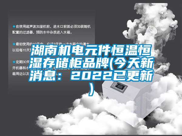 湖南機(jī)電元件恒溫恒濕存儲柜品牌(今天新消息：2022已更新)