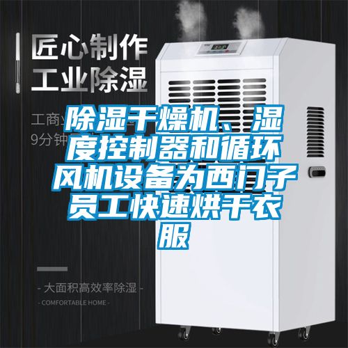 除濕干燥機、濕度控制器和循環風機設備為西門子員工快速烘干衣服