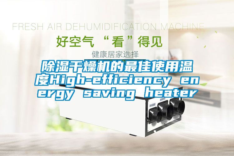 除濕干燥機的最佳使用溫度High-efficiency energy saving heater