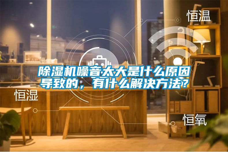 除濕機噪音太大是什么原因導致的，有什么解決方法？