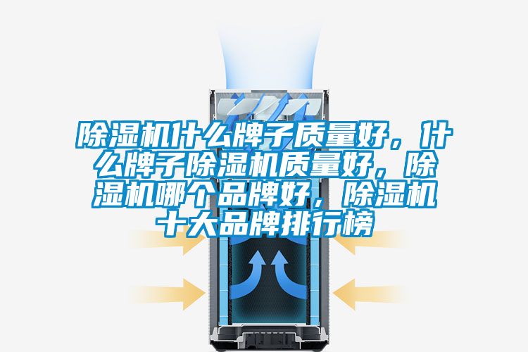 除濕機什么牌子質量好，什么牌子除濕機質量好，除濕機哪個品牌好，除濕機十大品牌排行榜