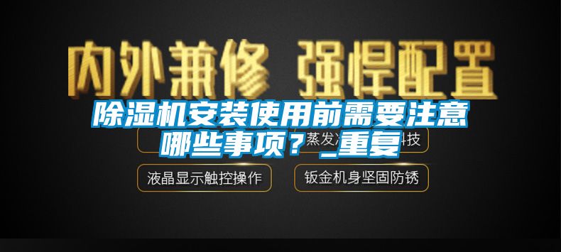 除濕機安裝使用前需要注意哪些事項？_重復