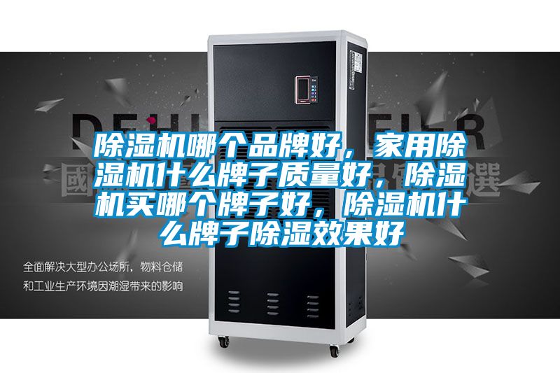 除濕機哪個品牌好，家用除濕機什么牌子質量好，除濕機買哪個牌子好，除濕機什么牌子除濕效果好