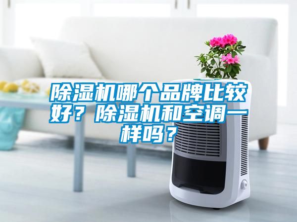 除濕機哪個品牌比較好？除濕機和空調(diào)一樣嗎？