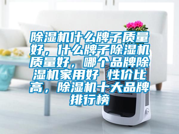 除濕機什么牌子質量好，什么牌子除濕機質量好，哪個品牌除濕機家用好 性價比高，除濕機十大品牌排行榜