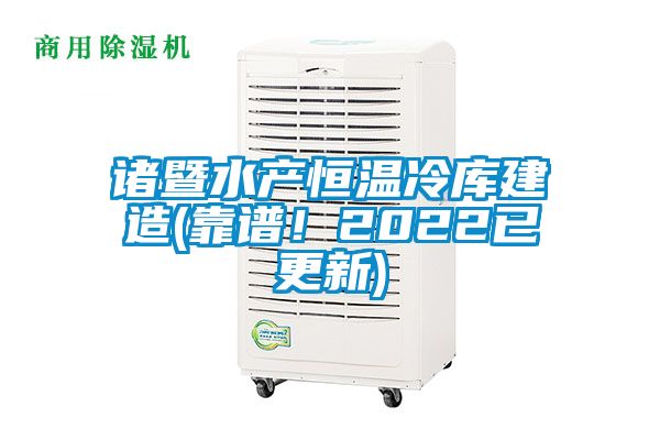 諸暨水產恒溫冷庫建造(靠譜！2022已更新)