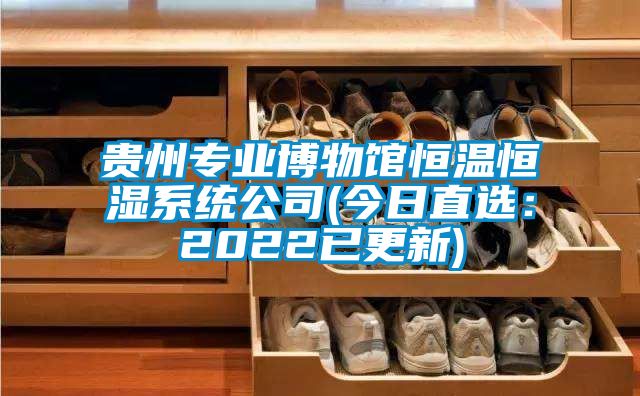 貴州專業博物館恒溫恒濕系統公司(今日直選：2022已更新)