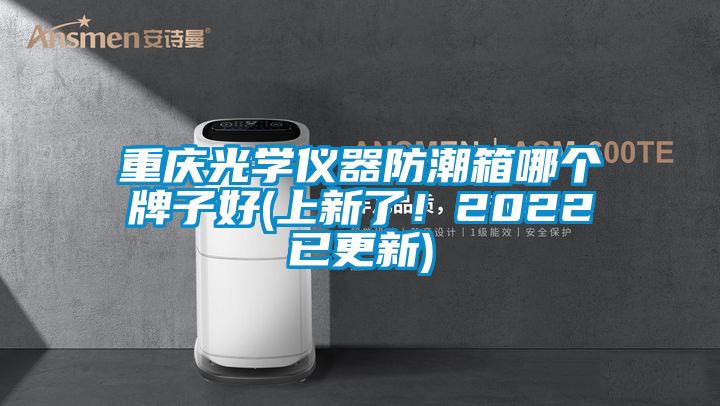 重慶光學儀器防潮箱哪個牌子好(上新了！2022已更新)