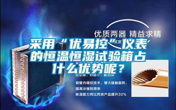 采用“優易控”儀表的恒溫恒濕試驗箱占什么優勢呢？