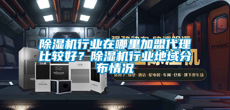 除濕機行業在哪里加盟代理比較好？除濕機行業地域分布情況