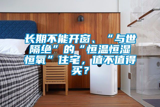 長期不能開窗、“與世隔絕”的“恒溫恒濕恒氧”住宅，值不值得買？