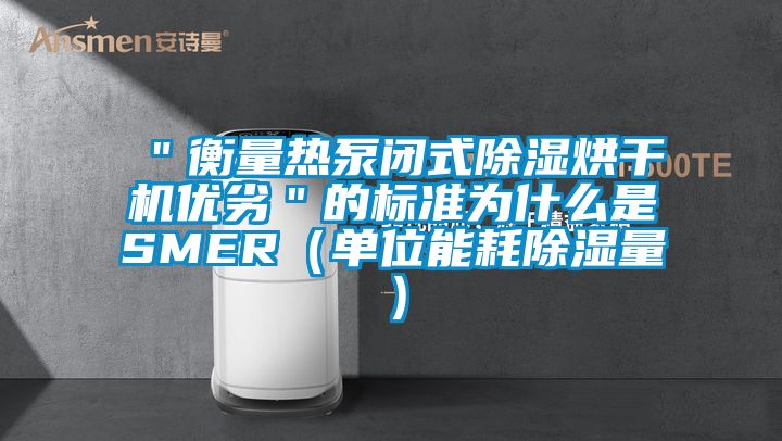 ＂衡量熱泵閉式除濕烘干機優劣＂的標準為什么是SMER（單位能耗除濕量）