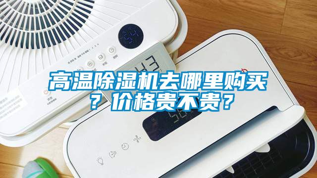 高溫除濕機(jī)去哪里購買？價(jià)格貴不貴？