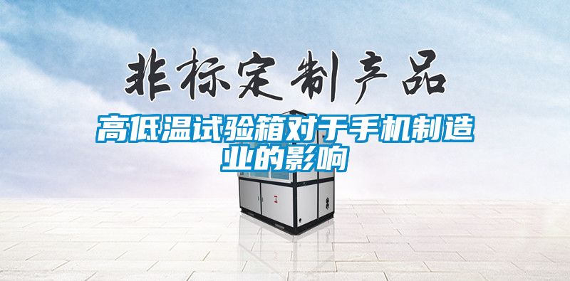 高低溫試驗箱對于手機(jī)制造業(yè)的影響